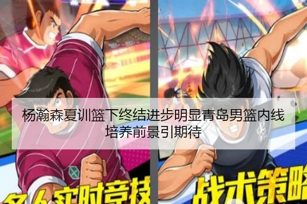 杨瀚森夏训篮下终结进步明显青岛男篮内线培养前景引期待